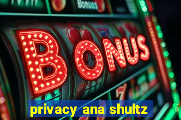 privacy ana shultz