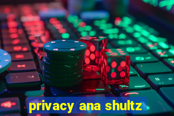 privacy ana shultz