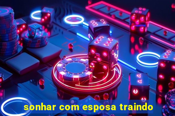 sonhar com esposa traindo