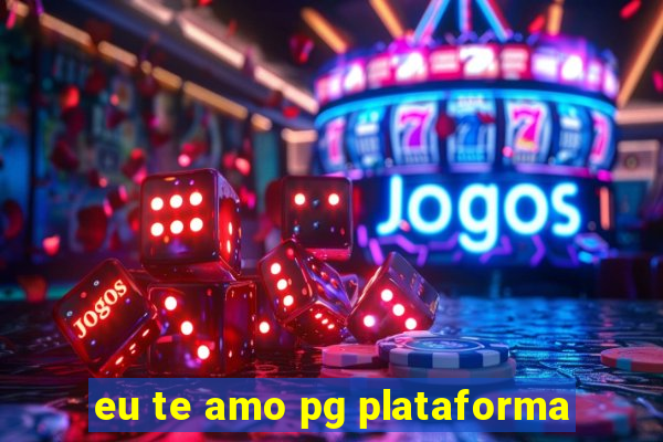 eu te amo pg plataforma