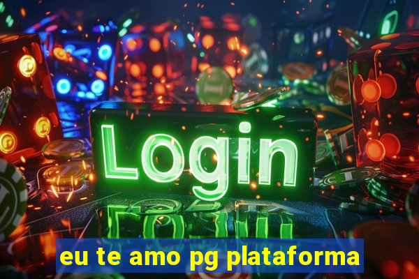 eu te amo pg plataforma