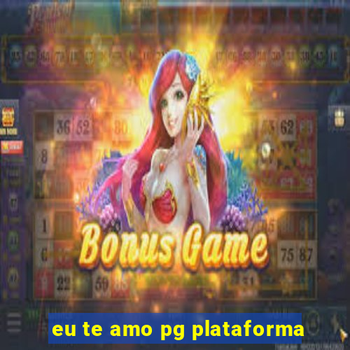 eu te amo pg plataforma