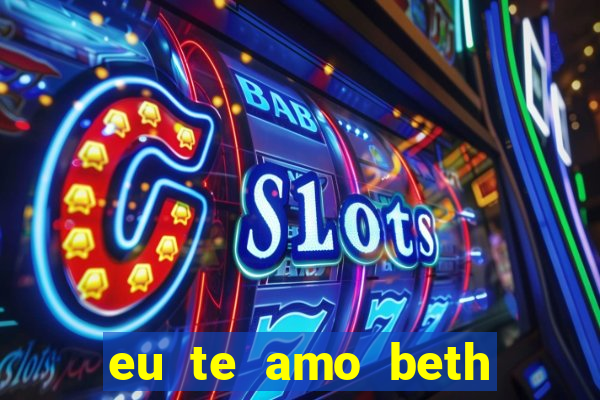 eu te amo beth cooper 2