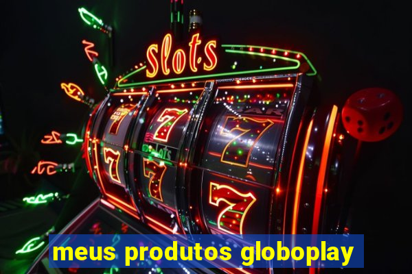 meus produtos globoplay