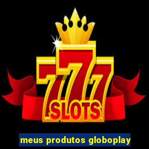 meus produtos globoplay