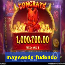 mayseeds fudendo