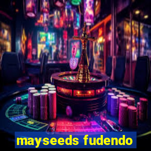 mayseeds fudendo