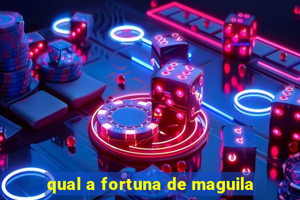 qual a fortuna de maguila