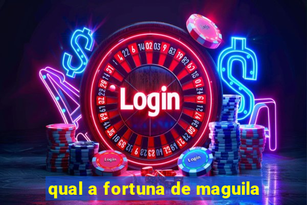 qual a fortuna de maguila