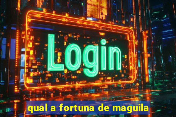 qual a fortuna de maguila