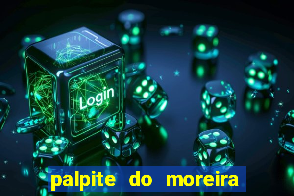 palpite do moreira de hoje