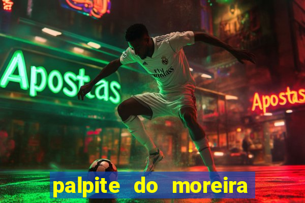 palpite do moreira de hoje