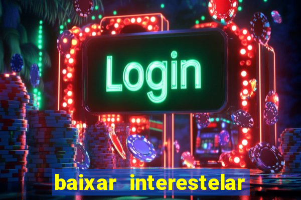 baixar interestelar 4k dublado