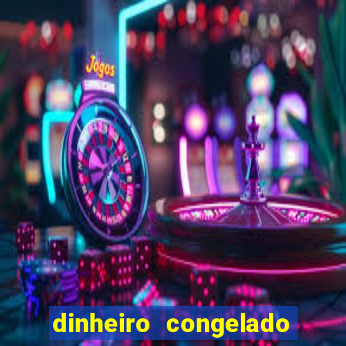 dinheiro congelado na plataforma