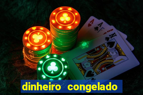 dinheiro congelado na plataforma