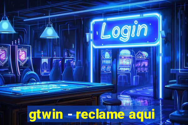 gtwin - reclame aqui