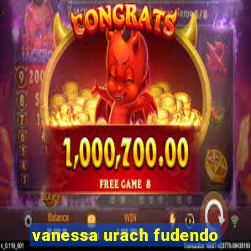 vanessa urach fudendo