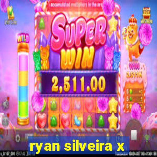 ryan silveira x