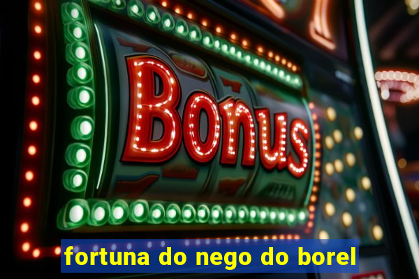 fortuna do nego do borel