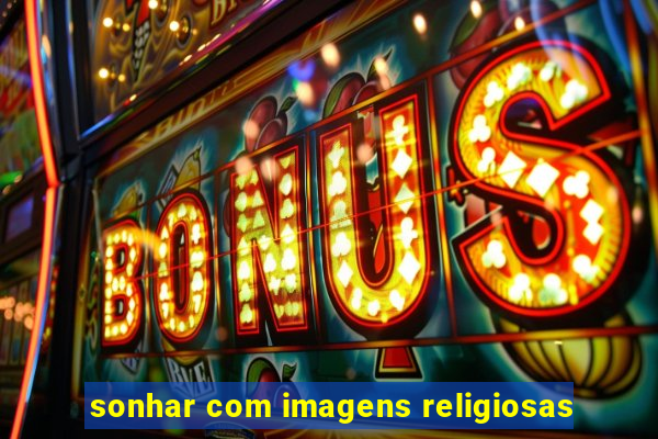 sonhar com imagens religiosas