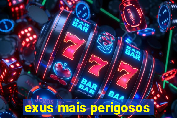 exus mais perigosos