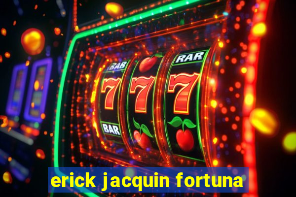 erick jacquin fortuna