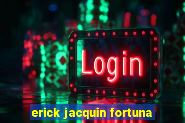 erick jacquin fortuna