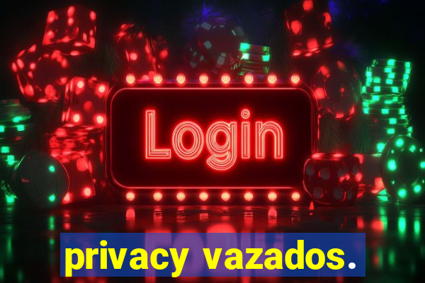 privacy vazados.