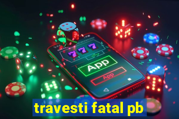 travesti fatal pb