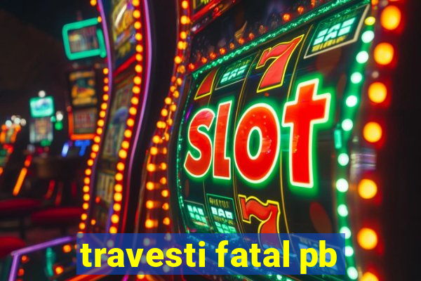 travesti fatal pb