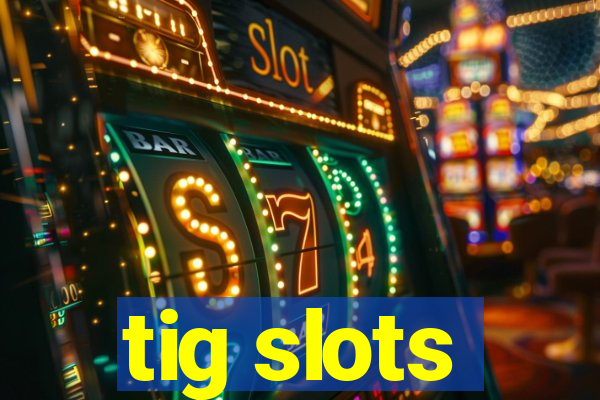 tig slots