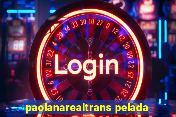 paolanarealtrans pelada