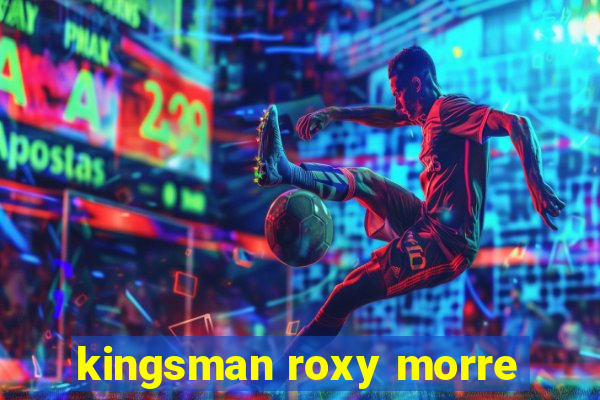 kingsman roxy morre