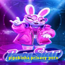 pipokinha privacy porn