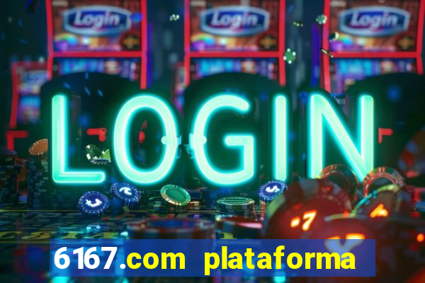 6167.com plataforma de jogos