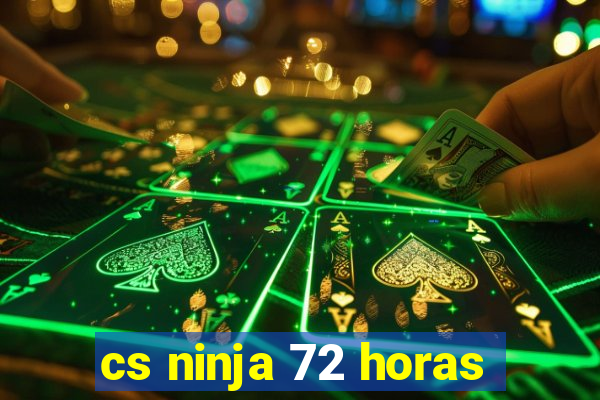 cs ninja 72 horas