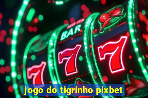 jogo do tigrinho pixbet