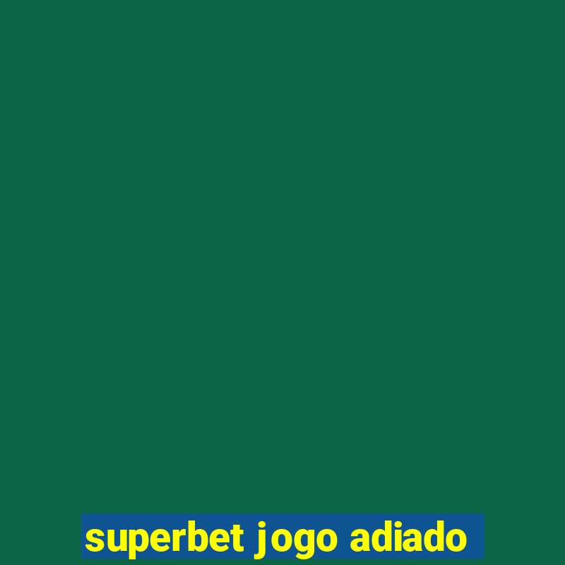 superbet jogo adiado