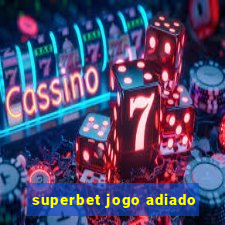 superbet jogo adiado