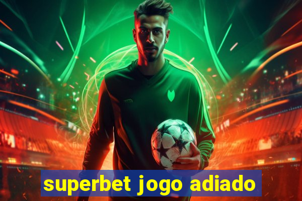 superbet jogo adiado