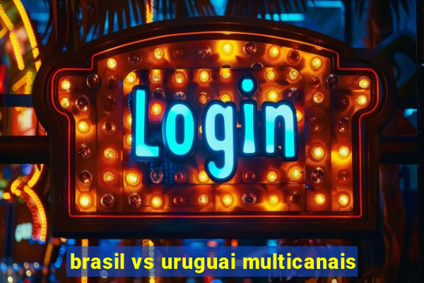 brasil vs uruguai multicanais