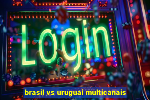 brasil vs uruguai multicanais