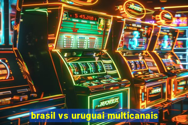 brasil vs uruguai multicanais