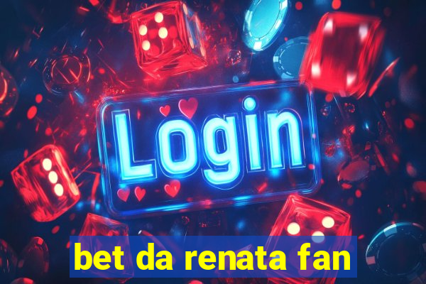 bet da renata fan