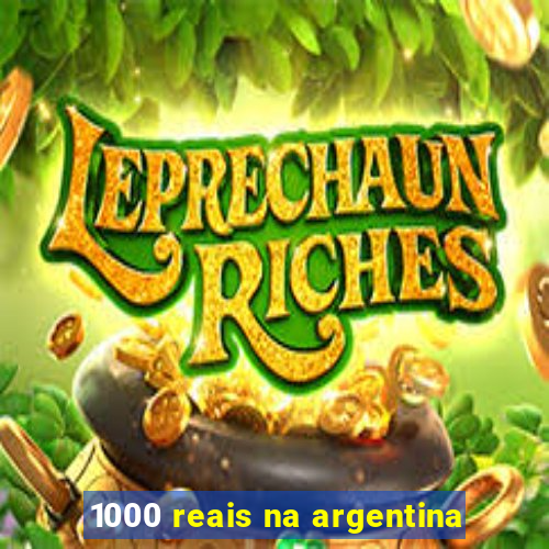 1000 reais na argentina