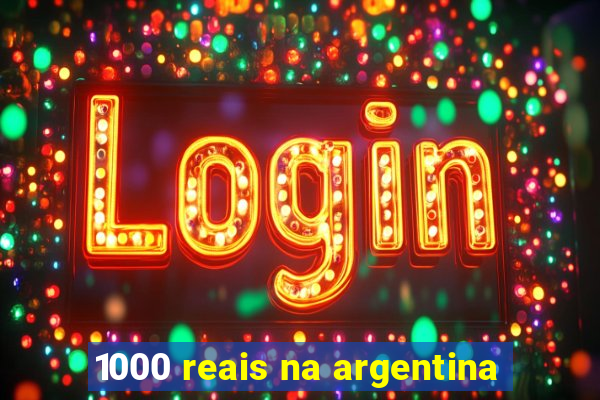 1000 reais na argentina