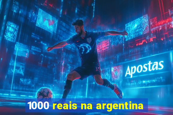 1000 reais na argentina