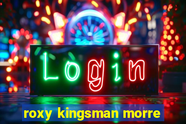 roxy kingsman morre