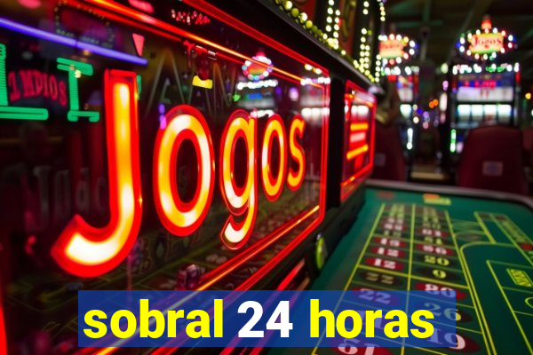 sobral 24 horas