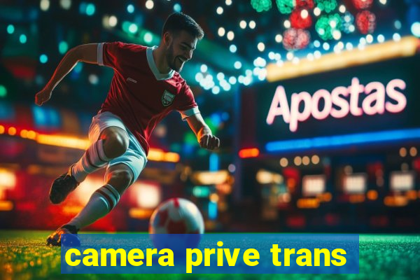 camera prive trans